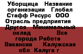 Уборщица › Название организации ­ Глобал Стафф Ресурс, ООО › Отрасль предприятия ­ Другое › Минимальный оклад ­ 15 000 - Все города Работа » Вакансии   . Калужская обл.,Калуга г.